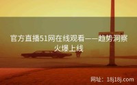 官方直播51网在线观看——趋势洞察火爆上线