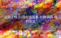 公测上线-51网在线观看-社群调研-福利放送
