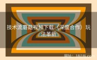 技术流蘑菇视频下载(深度合作)玩法革新