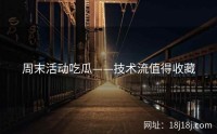 周末活动吃瓜——技术流值得收藏