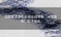 话题解读蘑菇影视在线观看(AI增强版)超清解析