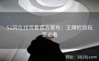 51网在线观看官方发布:王牌栏目玩家必看