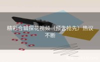 精彩合辑探花视频(预告抢先)热议不断