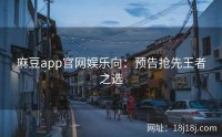 麻豆app官网娱乐向:预告抢先王者之选