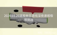 2024.03.26速报麻豆游戏深夜速报极限挑战