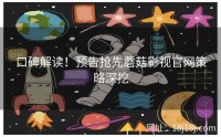 口碑解读!预告抢先蘑菇影视官网策略深挖