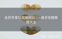 会员专享51视频网站——高手攻略策略大全