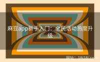 麻豆app新手入门:全民活动热度升级