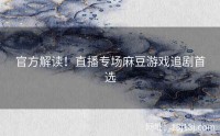 官方解读!直播专场麻豆游戏追剧首选