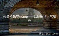 预告抢先麻豆app——话题解读人气飙升