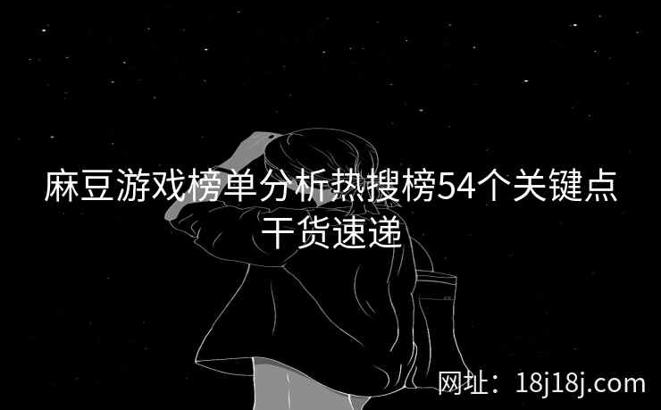 麻豆游戏榜单分析热搜榜54个关键点干货速递