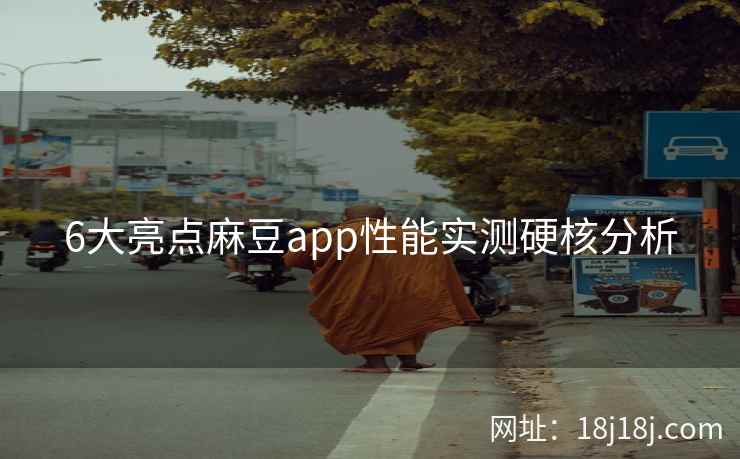 6大亮点麻豆app性能实测硬核分析