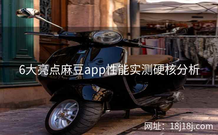 6大亮点麻豆app性能实测硬核分析