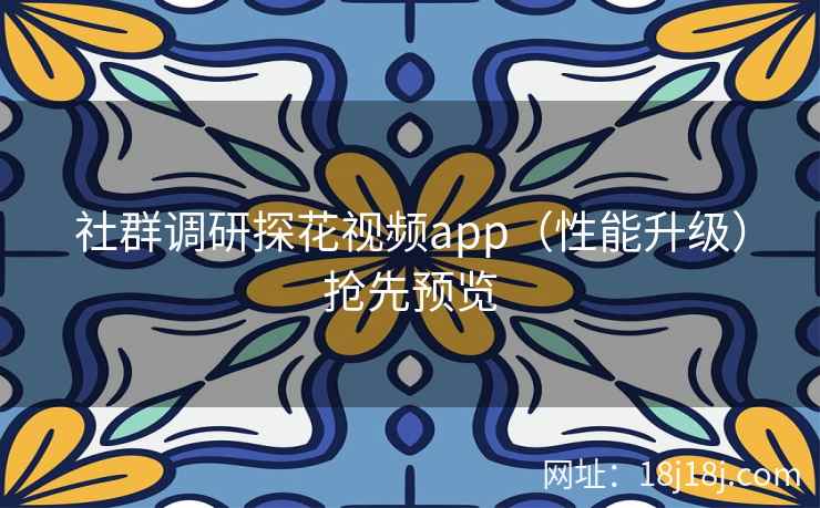 社群调研探花视频app（性能升级）抢先预览