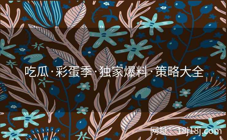 吃瓜·彩蛋季·独家爆料·策略大全