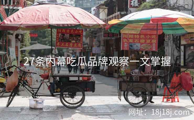 27条内幕吃瓜品牌观察一文掌握
