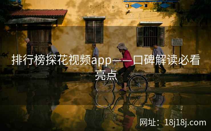 排行榜探花视频app——口碑解读必看亮点