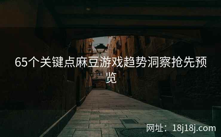 65个关键点麻豆游戏趋势洞察抢先预览