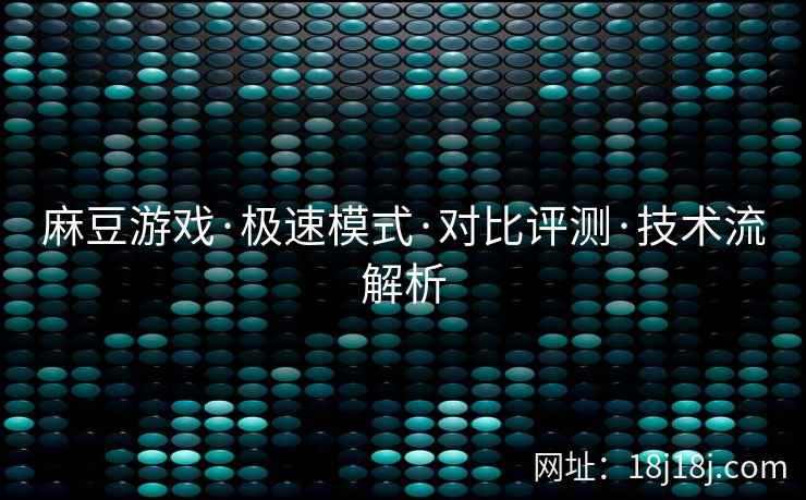 麻豆游戏·极速模式·对比评测·技术流解析