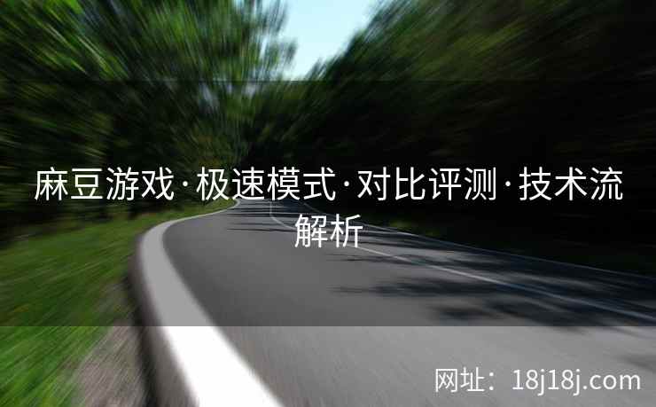 麻豆游戏·极速模式·对比评测·技术流解析