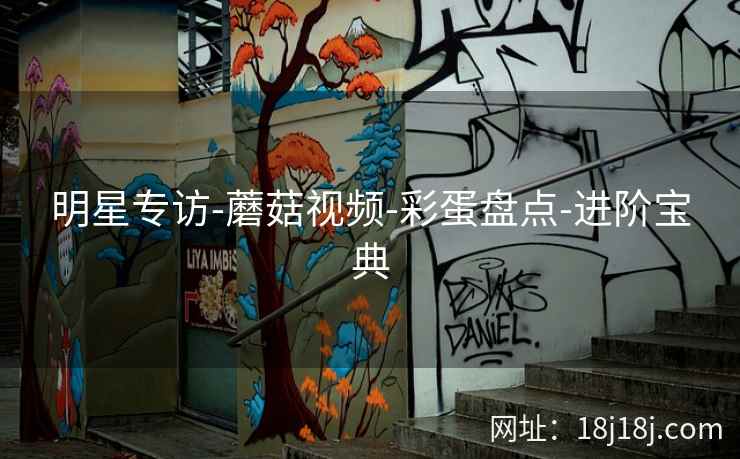 明星专访-蘑菇视频-彩蛋盘点-进阶宝典