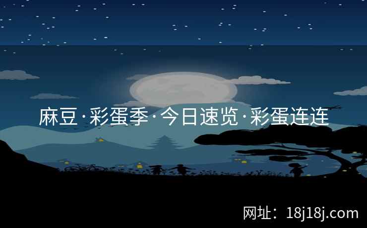 麻豆·彩蛋季·今日速览·彩蛋连连