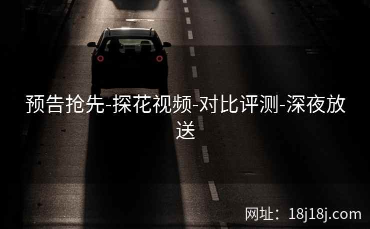 预告抢先-探花视频-对比评测-深夜放送
