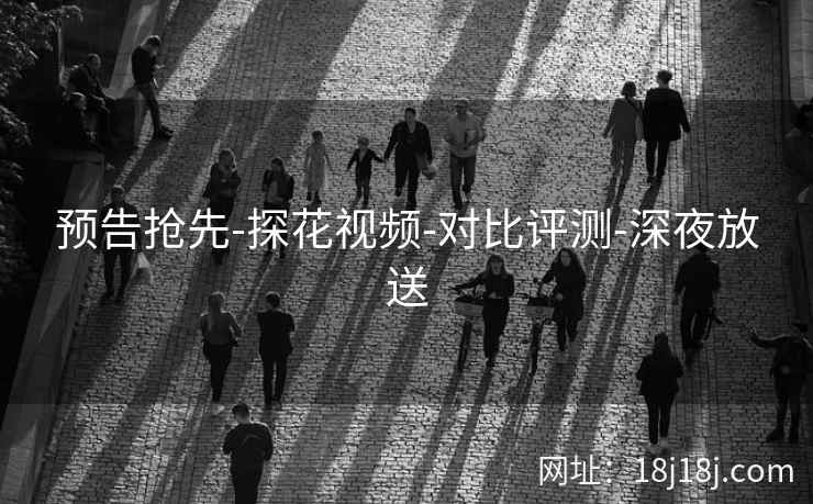 预告抢先-探花视频-对比评测-深夜放送