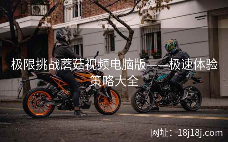 极限挑战蘑菇视频电脑版——极速体验策略大全