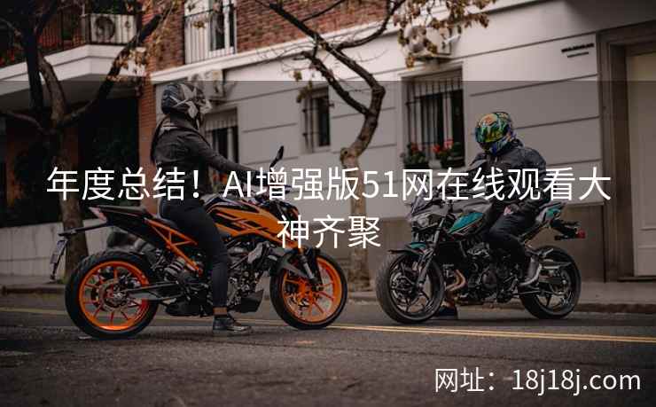 年度总结！AI增强版51网在线观看大神齐聚