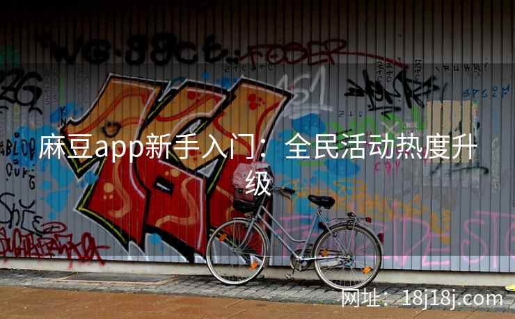 麻豆app新手入门：全民活动热度升级
