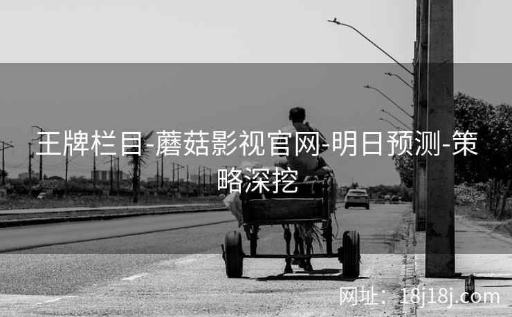 王牌栏目-蘑菇影视官网-明日预测-策略深挖