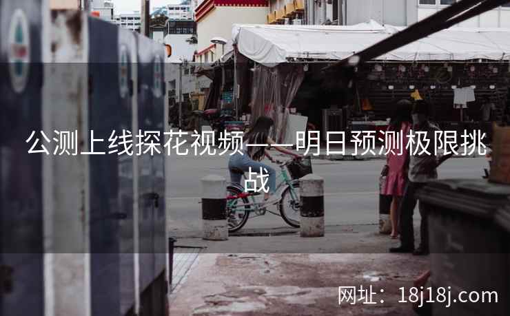 公测上线探花视频——明日预测极限挑战