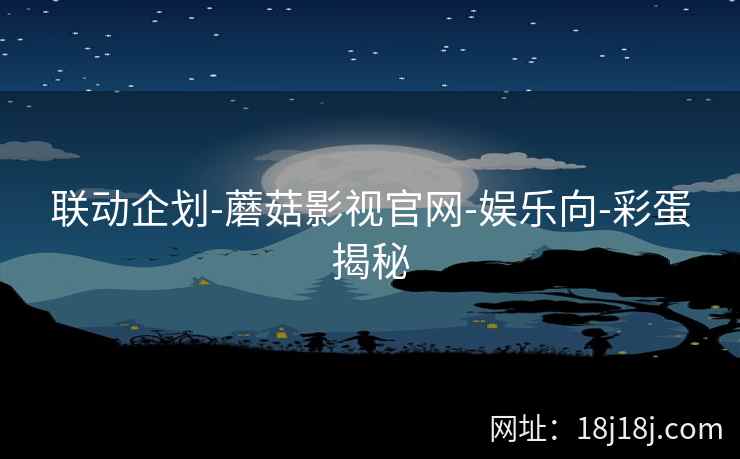 联动企划-蘑菇影视官网-娱乐向-彩蛋揭秘