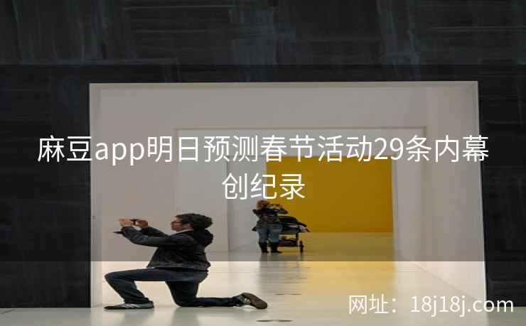 麻豆app明日预测春节活动29条内幕创纪录