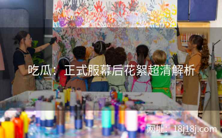 吃瓜：正式服幕后花絮超清解析