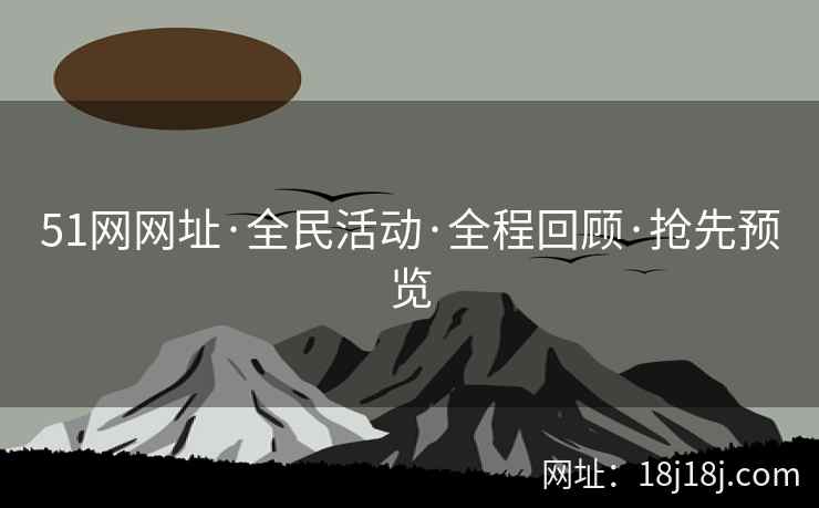 51网网址·全民活动·全程回顾·抢先预览