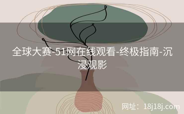 全球大赛-51网在线观看-终极指南-沉浸观影