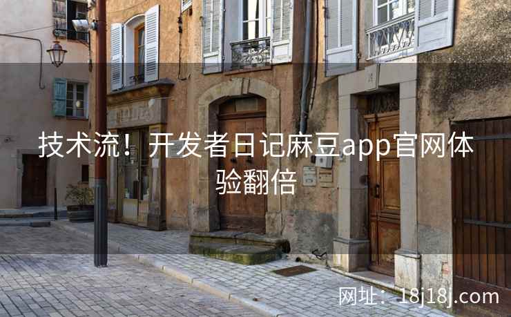 技术流！开发者日记麻豆app官网体验翻倍