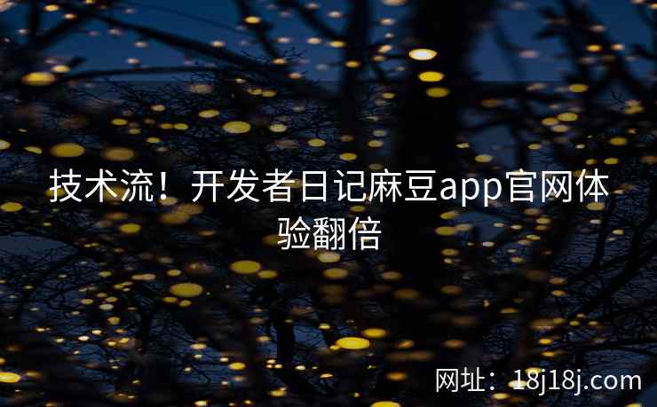 技术流！开发者日记麻豆app官网体验翻倍