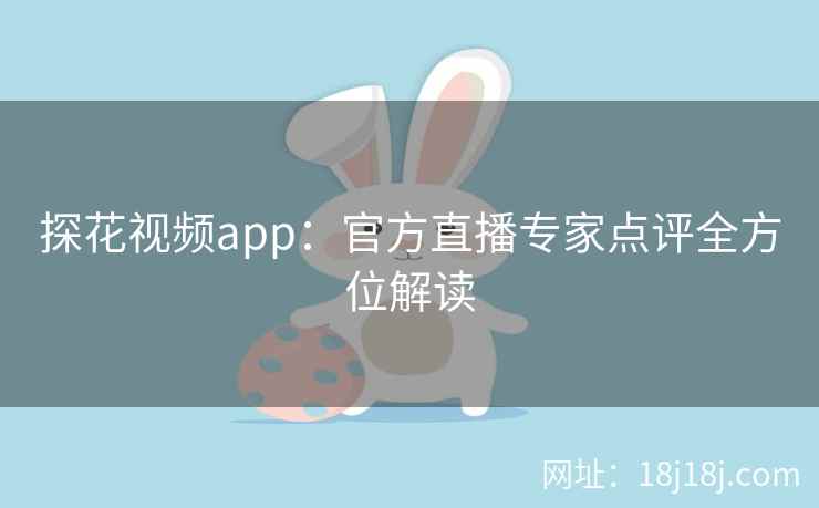 探花视频app：官方直播专家点评全方位解读