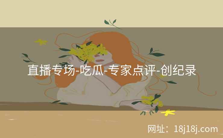 直播专场-吃瓜-专家点评-创纪录