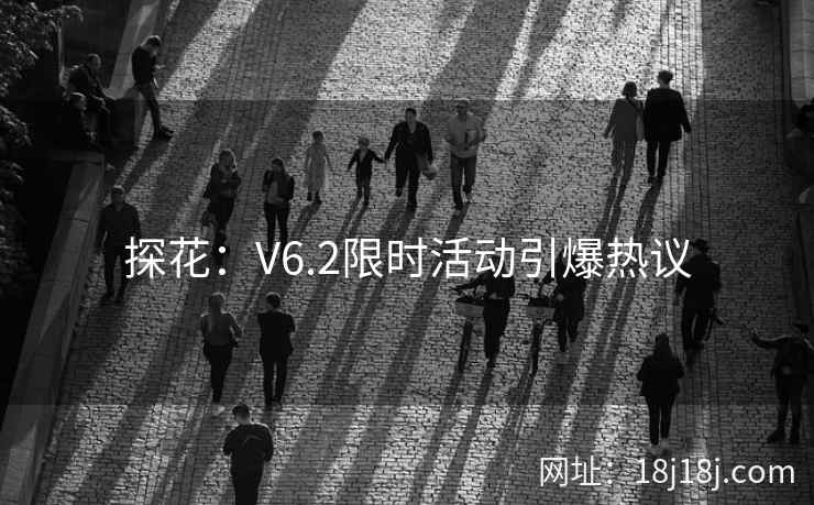 探花：V6.2限时活动引爆热议