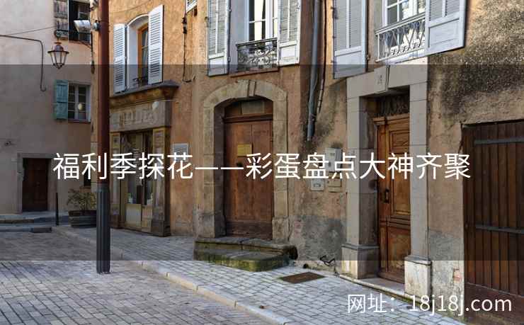福利季探花——彩蛋盘点大神齐聚