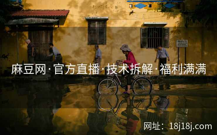 麻豆网·官方直播·技术拆解·福利满满
