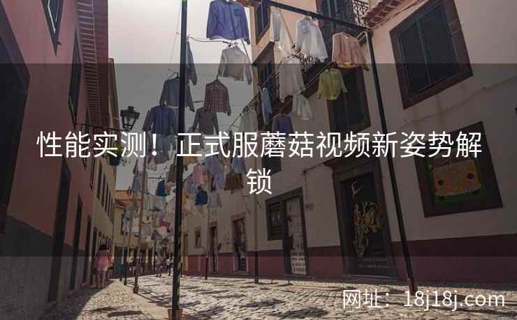 性能实测！正式服蘑菇视频新姿势解锁