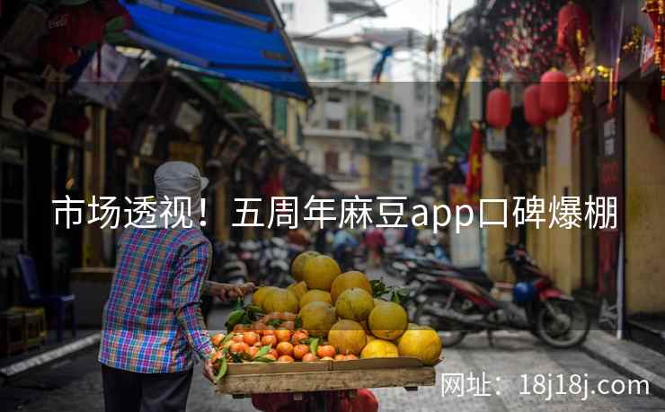 市场透视！五周年麻豆app口碑爆棚