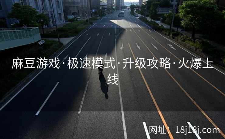 麻豆游戏·极速模式·升级攻略·火爆上线