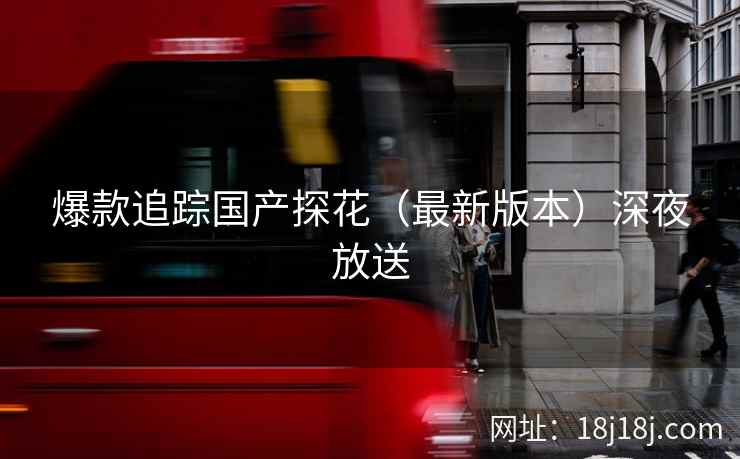 爆款追踪国产探花（最新版本）深夜放送