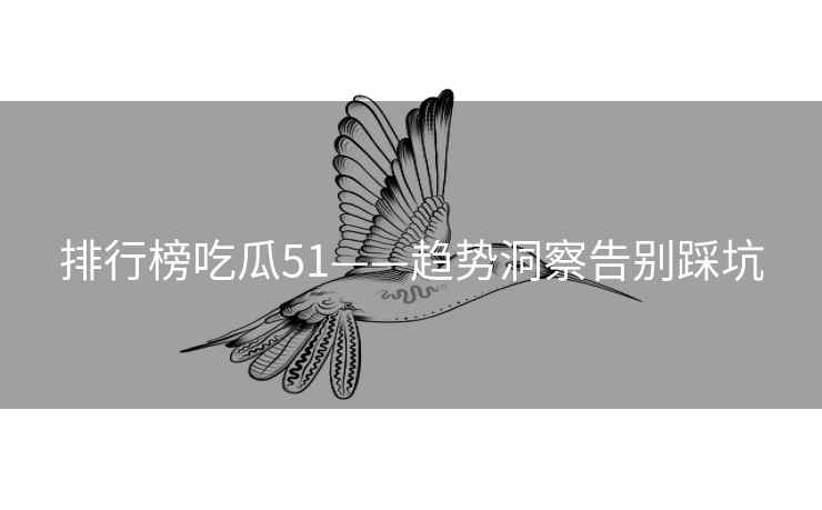 排行榜吃瓜51——趋势洞察告别踩坑